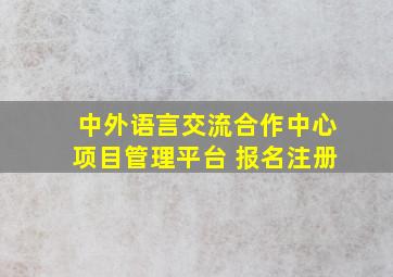 中外语言交流合作中心项目管理平台 报名注册